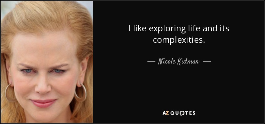 I like exploring life and its complexities. - Nicole Kidman