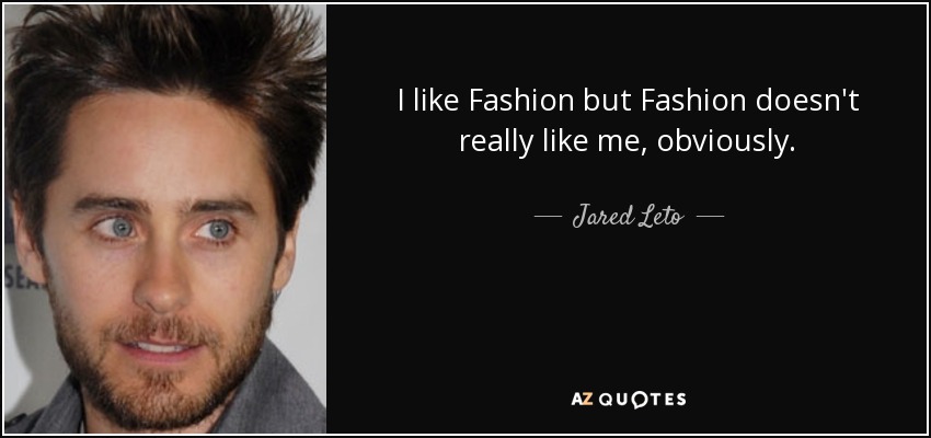 I like Fashion but Fashion doesn't really like me, obviously. - Jared Leto
