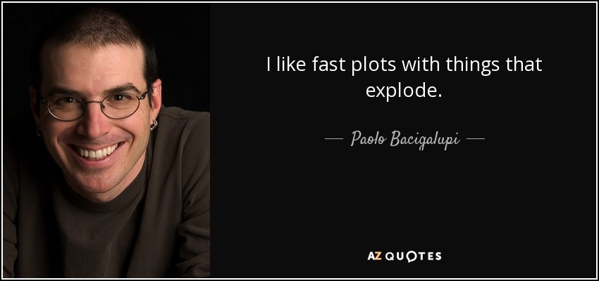 I like fast plots with things that explode. - Paolo Bacigalupi