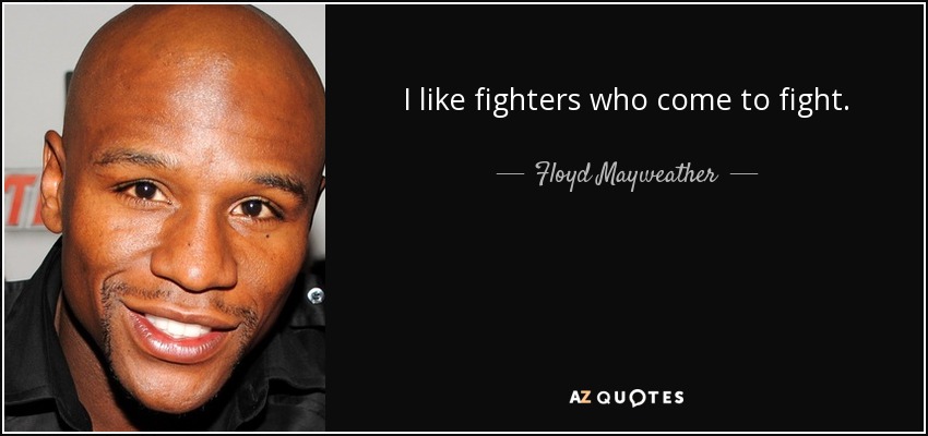 I like fighters who come to fight. - Floyd Mayweather, Jr.