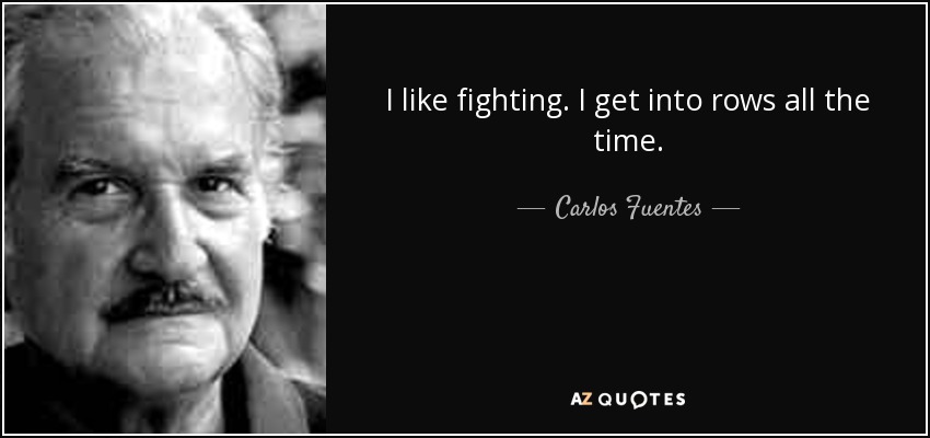 I like fighting. I get into rows all the time. - Carlos Fuentes