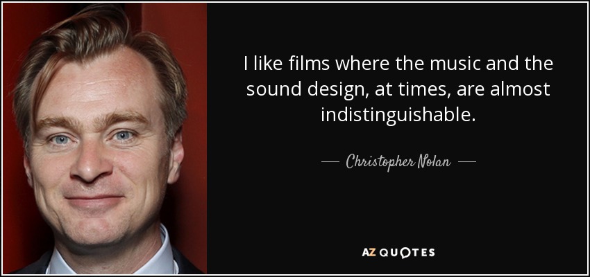 I like films where the music and the sound design, at times, are almost indistinguishable. - Christopher Nolan