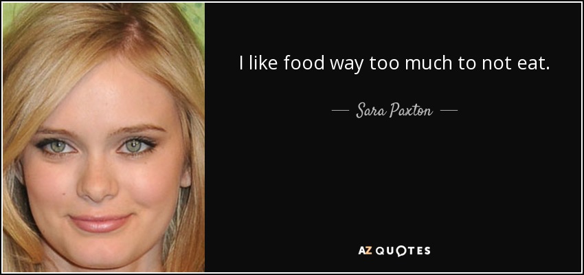 I like food way too much to not eat. - Sara Paxton