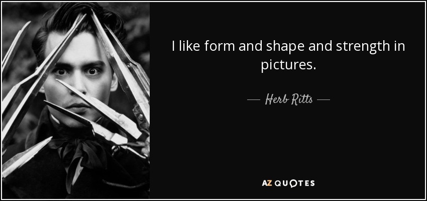 I like form and shape and strength in pictures. - Herb Ritts