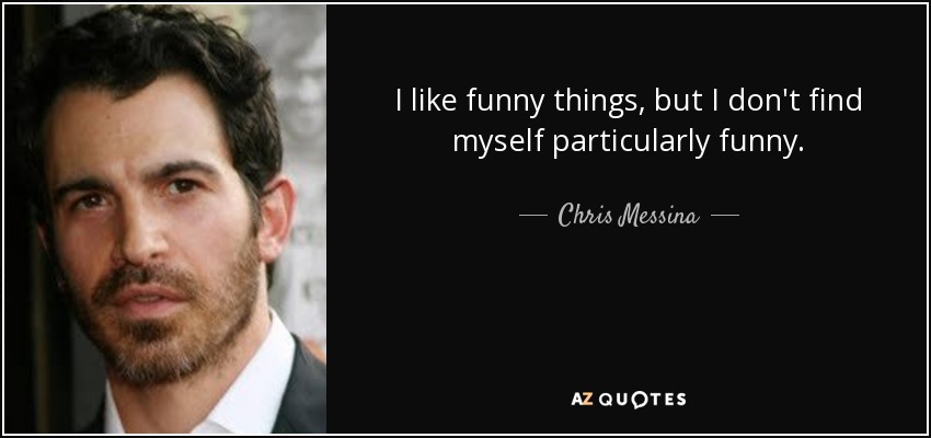 I like funny things, but I don't find myself particularly funny. - Chris Messina