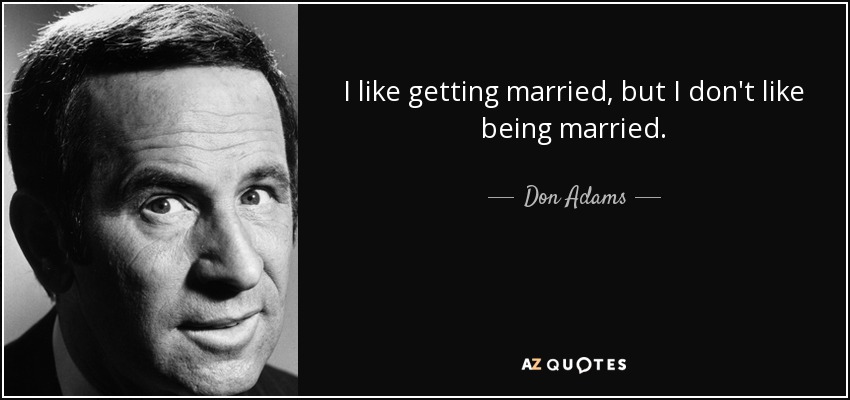 I like getting married, but I don't like being married. - Don Adams