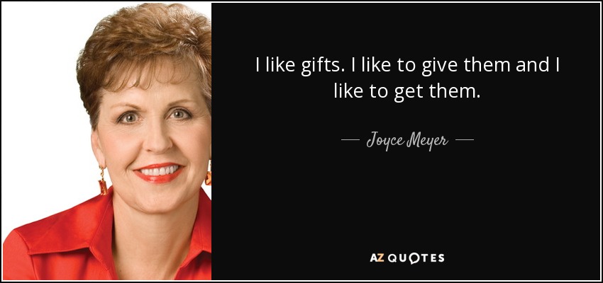 I like gifts. I like to give them and I like to get them. - Joyce Meyer