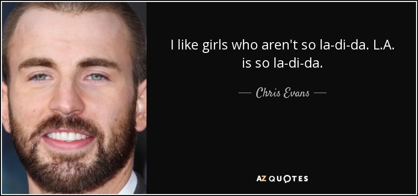 I like girls who aren't so la-di-da. L.A. is so la-di-da. - Chris Evans