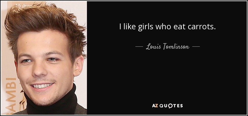 I like girls who eat carrots. - Louis Tomlinson