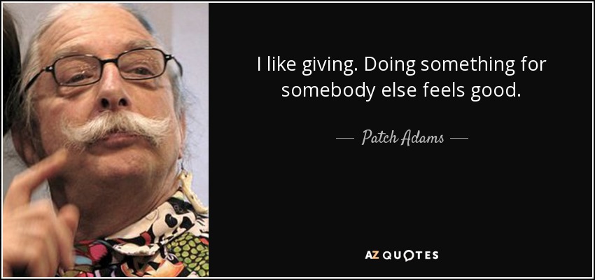 I like giving. Doing something for somebody else feels good. - Patch Adams