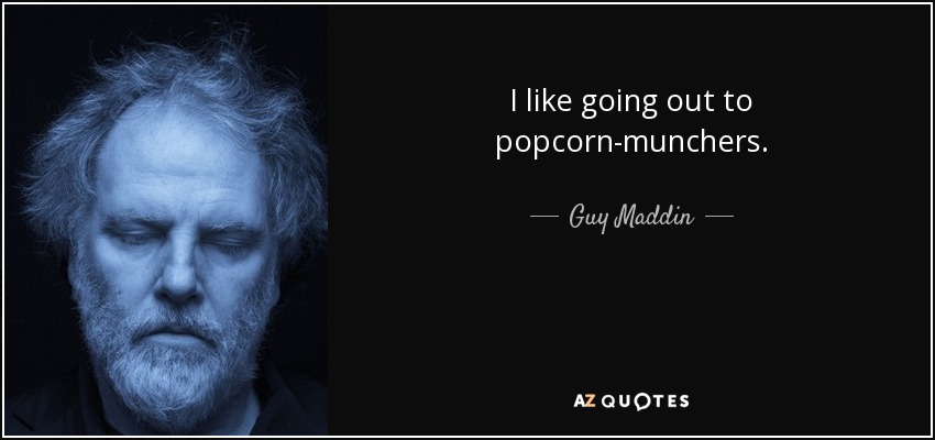 I like going out to popcorn-munchers. - Guy Maddin