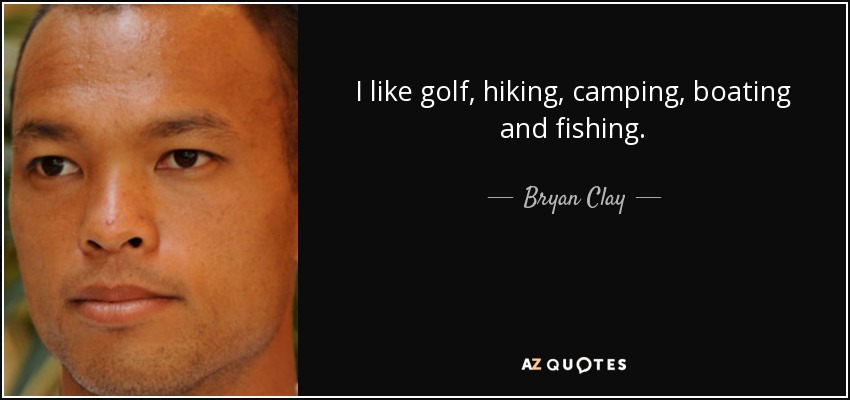 I like golf, hiking, camping, boating and fishing. - Bryan Clay