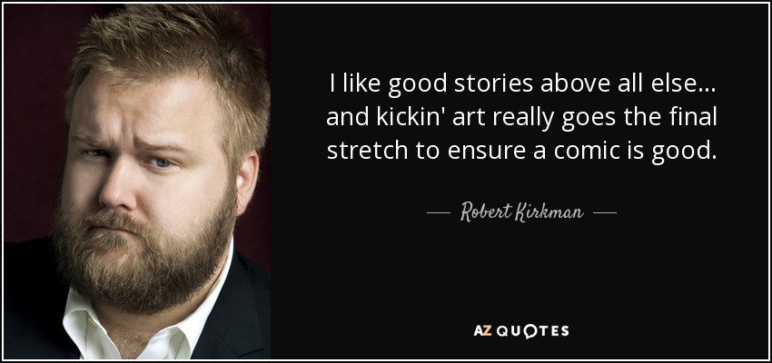I like good stories above all else... and kickin' art really goes the final stretch to ensure a comic is good. - Robert Kirkman