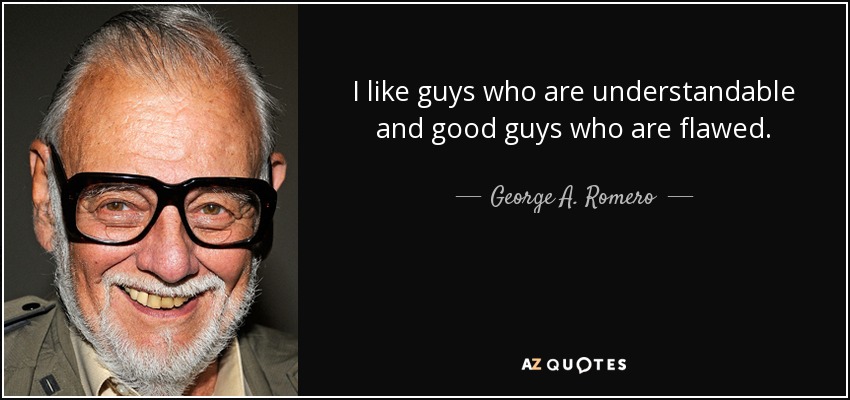 I like guys who are understandable and good guys who are flawed. - George A. Romero