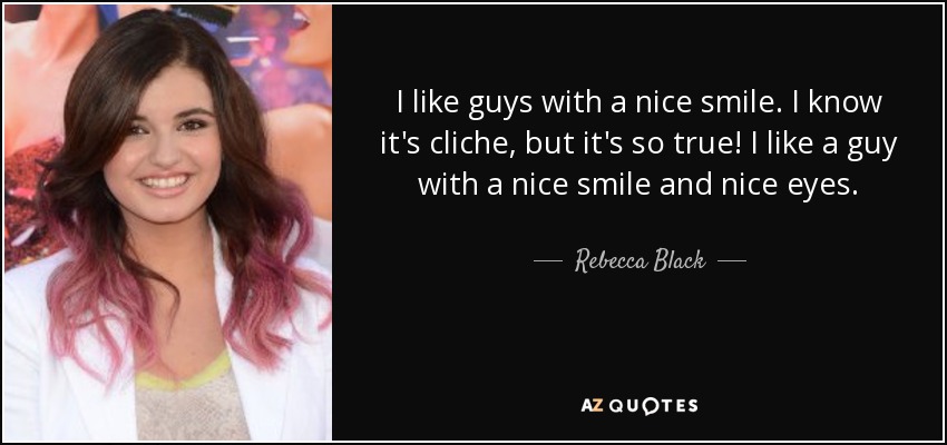 I like guys with a nice smile. I know it's cliche, but it's so true! I like a guy with a nice smile and nice eyes. - Rebecca Black