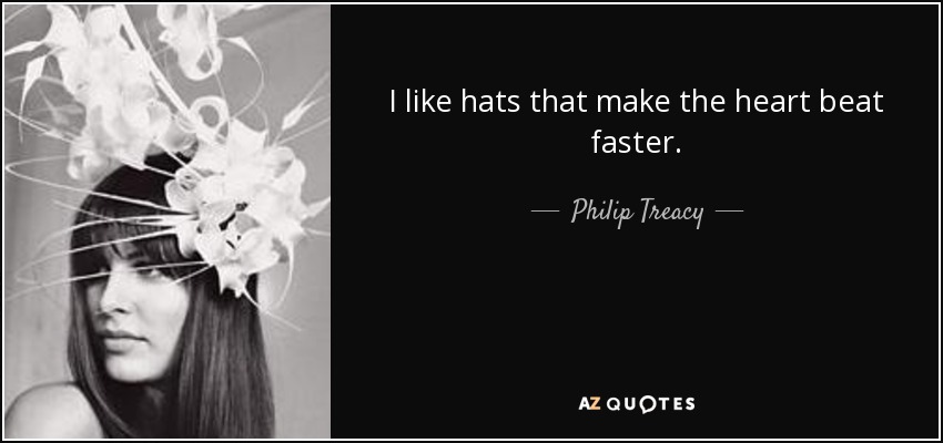 I like hats that make the heart beat faster. - Philip Treacy