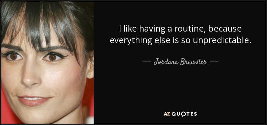 I like having a routine, because everything else is so unpredictable. - Jordana Brewster