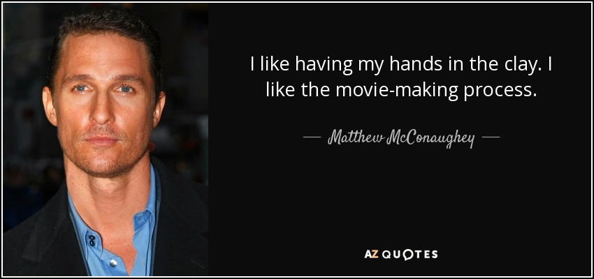 I like having my hands in the clay. I like the movie-making process. - Matthew McConaughey