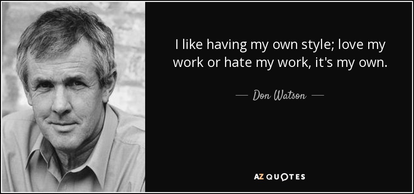 I like having my own style; love my work or hate my work, it's my own. - Don Watson
