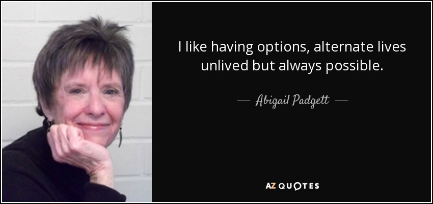I like having options, alternate lives unlived but always possible. - Abigail Padgett