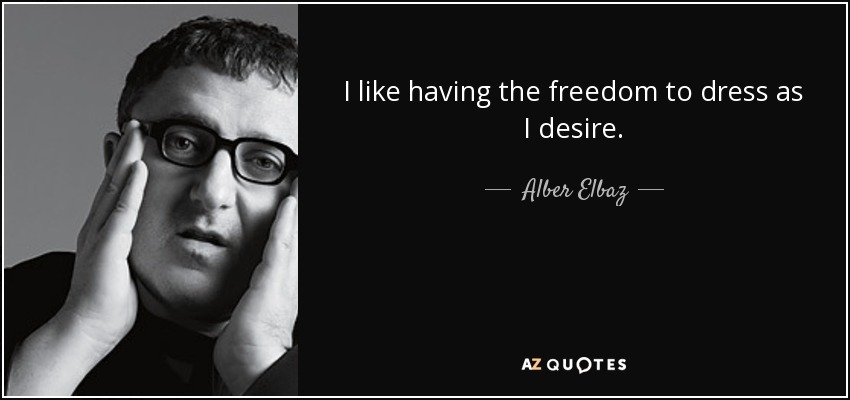 I like having the freedom to dress as I desire. - Alber Elbaz