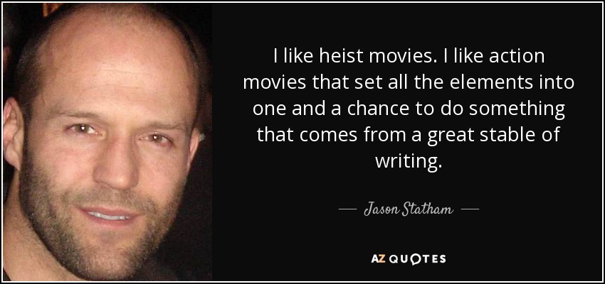 I like heist movies. I like action movies that set all the elements into one and a chance to do something that comes from a great stable of writing. - Jason Statham