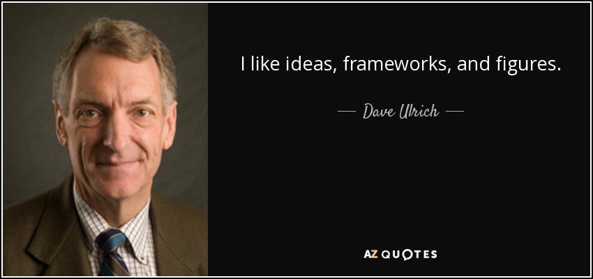 I like ideas, frameworks, and figures. - Dave Ulrich