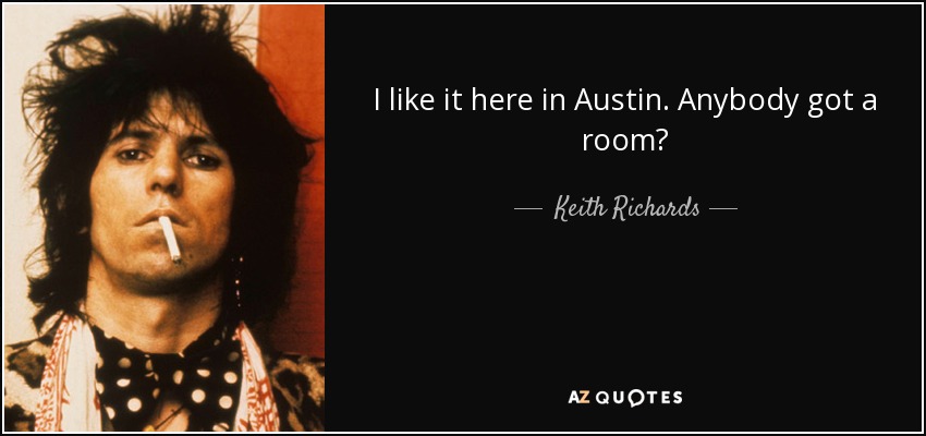 I like it here in Austin. Anybody got a room? - Keith Richards