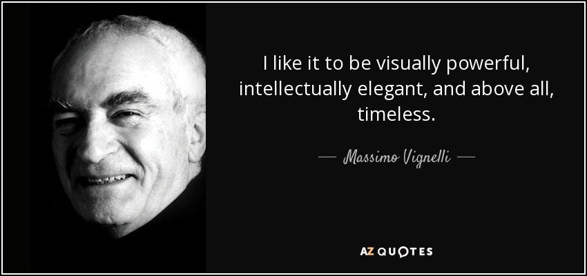 I like it to be visually powerful, intellectually elegant, and above all, timeless. - Massimo Vignelli