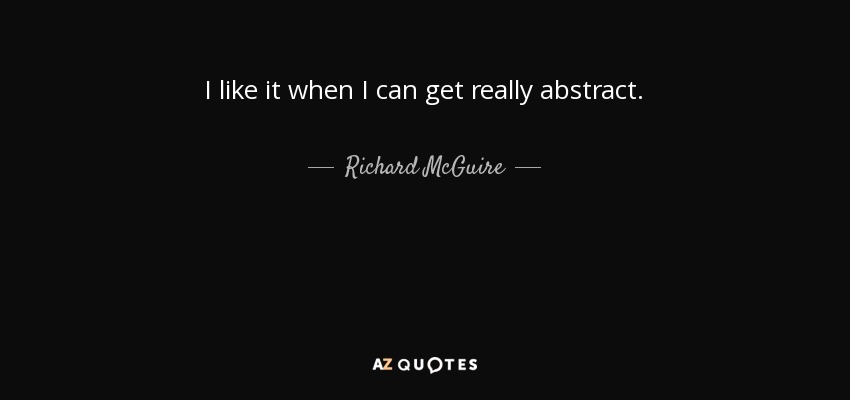 I like it when I can get really abstract. - Richard McGuire