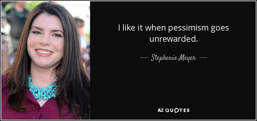 I like it when pessimism goes unrewarded. - Stephenie Meyer