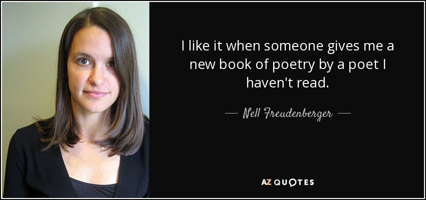 I like it when someone gives me a new book of poetry by a poet I haven't read. - Nell Freudenberger