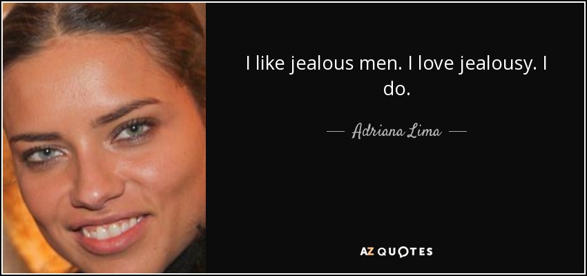 I like jealous men. I love jealousy. I do. - Adriana Lima