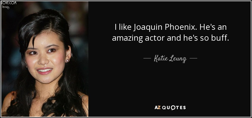 I like Joaquin Phoenix. He's an amazing actor and he's so buff. - Katie Leung