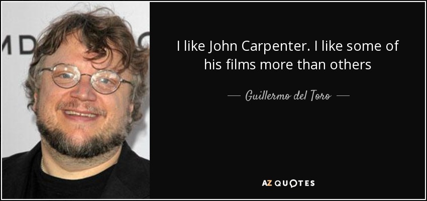 I like John Carpenter. I like some of his films more than others - Guillermo del Toro