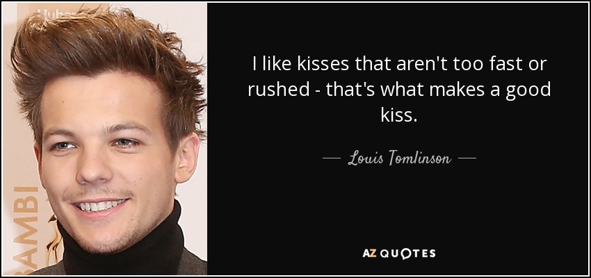 I like kisses that aren't too fast or rushed - that's what makes a good kiss. - Louis Tomlinson