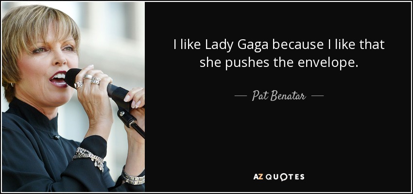 I like Lady Gaga because I like that she pushes the envelope. - Pat Benatar