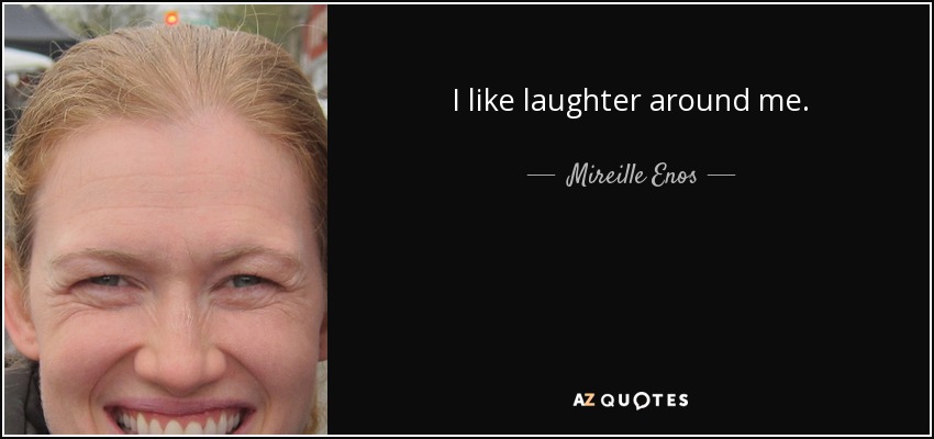 I like laughter around me. - Mireille Enos