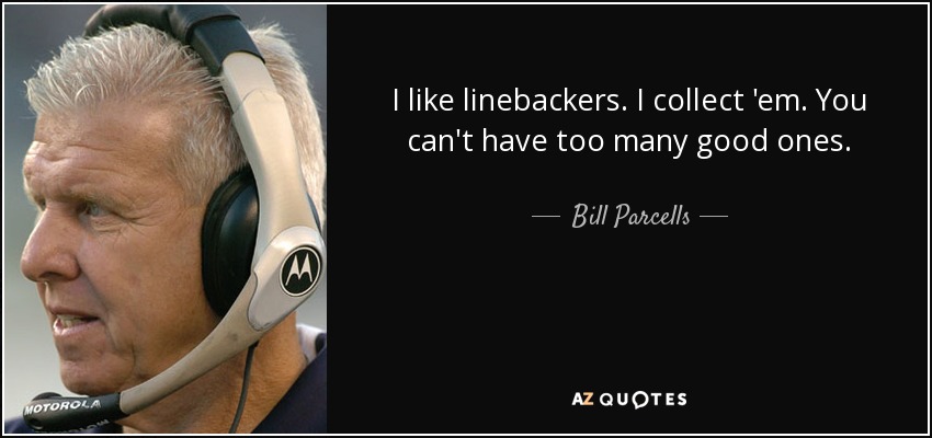 I like linebackers. I collect 'em. You can't have too many good ones. - Bill Parcells