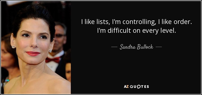 I like lists, I'm controlling, I like order. I'm difficult on every level. - Sandra Bullock