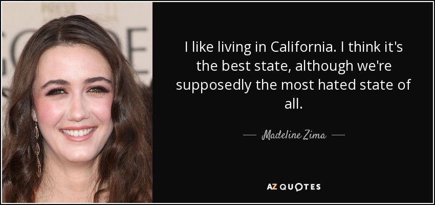 I like living in California. I think it's the best state, although we're supposedly the most hated state of all. - Madeline Zima