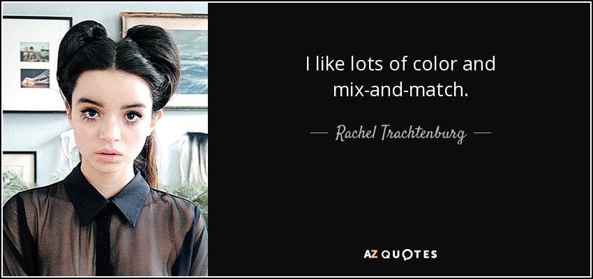 I like lots of color and mix-and-match. - Rachel Trachtenburg