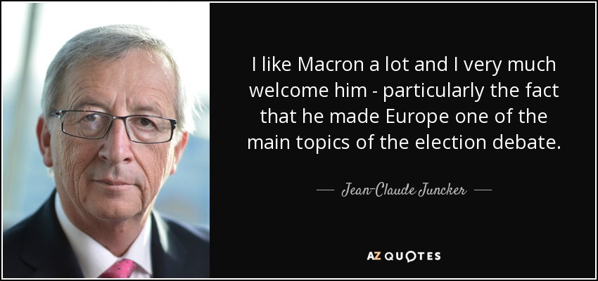 I like Macron a lot and I very much welcome him - particularly the fact that he made Europe one of the main topics of the election debate. - Jean-Claude Juncker