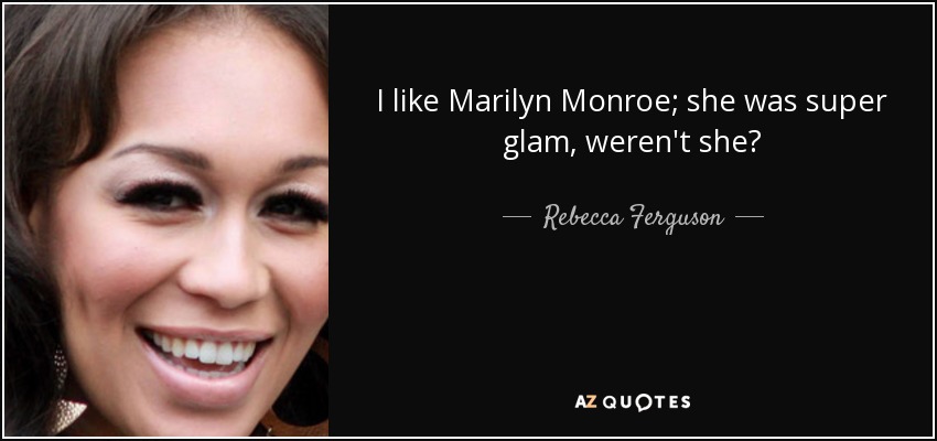 I like Marilyn Monroe; she was super glam, weren't she? - Rebecca Ferguson