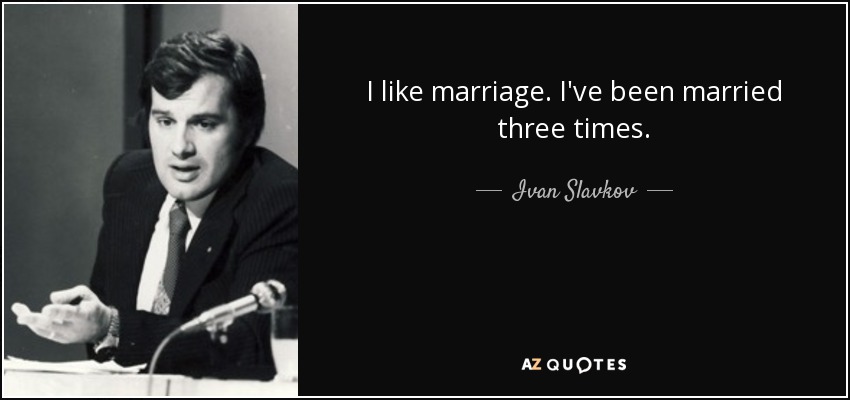 I like marriage. I've been married three times. - Ivan Slavkov