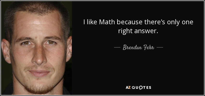 I like Math because there's only one right answer. - Brendan Fehr