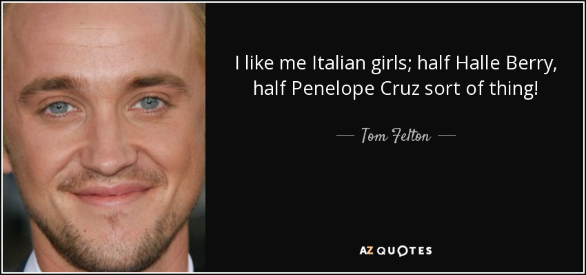 I like me Italian girls; half Halle Berry, half Penelope Cruz sort of thing! - Tom Felton