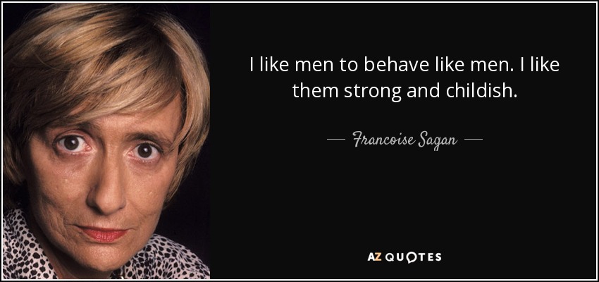 I like men to behave like men. I like them strong and childish. - Francoise Sagan