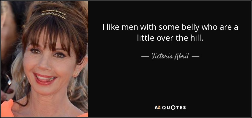 I like men with some belly who are a little over the hill. - Victoria Abril