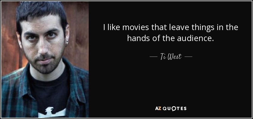I like movies that leave things in the hands of the audience. - Ti West